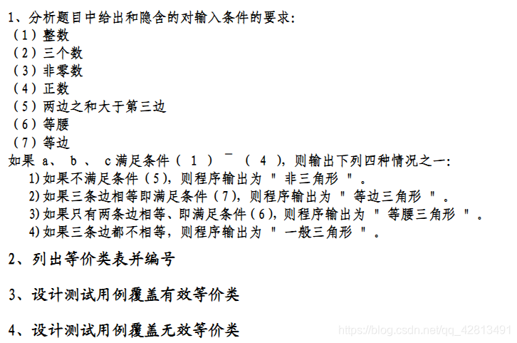 1、分析题目中给出和隐含的对输入条件的要求(1)整数(2)三个数(3)非零数(4)正数(5)两边之和大于第三边(6)等腰(7)等边如果a、b、c满足条件(1)(4),则输出下列四种情况之ー如果不满足条件(5),则程序输出为"非三角形2)如果三条边相等即满足条件(7),则程序输出为"等边三角形"3)如果只有两条边相等、即满足条件(6),则程序输出为"等腰三角形4)如果三条边都不相等,则程序输出为"一般三角形列出等价类表并编号设计测试用例覆盖有效等价类4、设计测试用例覆盖无效等价类