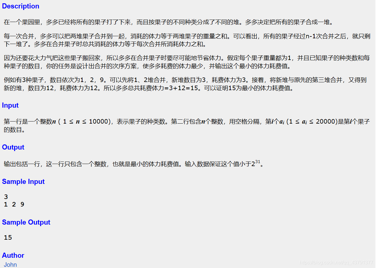 在一个果园里，多多已经将所有的果子打了下来，而且按果子的不同种类分成了不同的堆。多多决定把所有的果子合成一堆。每一次合并，多多可以把两堆果子合并到一起，消耗的体力等于两堆果子的重量之和。可以看出，所有的果子经过n-1次合并之后，就只剩下一堆了。多多在合并果子时总共消耗的体力等于每次合并所消耗体力之和。因为还要花大力气把这些果子搬回家，所以多多在合并果子时要尽可能地节省体力。假定每个果子重量都为1，并且已知果子的种类数和每种果子的数目，你的任务是设计出合并的次序方案，使多多耗费的体力最少，并输出这个最小的体力耗费值。例如有3种果子，数目依次为1，2，9。可以先将1、2堆合并，新堆数目为3，耗费体力为3。接着，将新堆与原先的第三堆合并，又得到新的堆，数目为12，耗费体力为12。所以多多总共耗费体力=3+12=15。可以证明15为最小的体力耗费值。