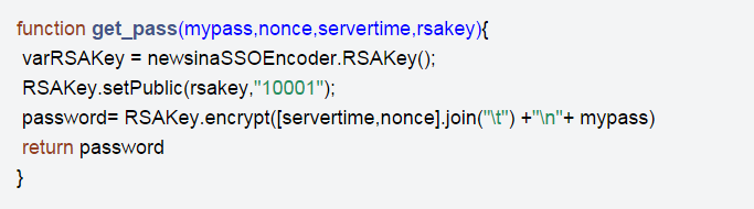 function get_pass(mypass,nonce,servertime,rsakey){varRSAKey = newsinaSSOEncoder.RSAKey();RSAKey.setPublic(rsakey,"10001");password= RSAKey.encrypt([servertime,nonce].join("\t") +"\n"+ mypass)return password}