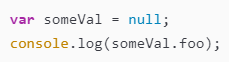 var someVal = null;console.log(someVal.foo);