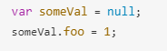 var someVal = null;someVal.foo = 1;