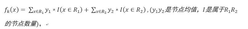 f_k (x)= ∑_(x∈R_1)▒〖y_1*I(x∈R_1 )+〗  ∑_(x∈R_2)▒〖y_2*I(x∈R_2 )  ,(y_1 y_2 是节点均值，I是属于R_1 R_2 的节点数量〗)，
