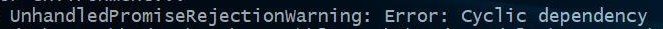 UnhandledPromiseRejectionWarning: Error: Cyclic dependency