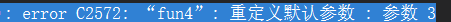 {1>c:\users\杨冬\documents\visual studio 2013\projects\c++_test0825\c++_test0825\main.cpp(49): error C2572: “fun4”: 重定义默认参数 : 参数 3