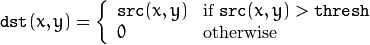 \texttt{dst} (x,y) =  \fork{\texttt{src}(x,y)}{if }{0}{otherwise}