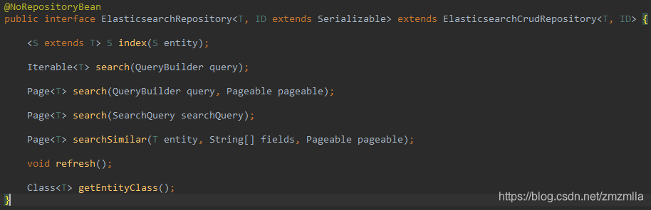 @NoRepositoryBeanpublic interface ElasticsearchRepository<T, ID extends Serializable> extends ElasticsearchCrudRepository<T, ID> { S index(S entity);Iterable search(QueryBuilder query);Page search(QueryBuilder query, Pageable pageable);Page search(SearchQuery searchQuery);Page searchSimilar(T entity, String[] fields, Pageable pageable);void refresh();Class getEntityClass();}