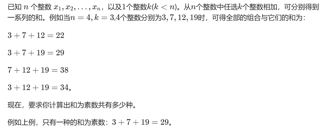 已知 nnn 个整数 x1,x2,…,xnx_1,x_2,…,x_nx1​,x2​,…,xn​，以及111个整数kkk(k<nk<nk<n)。从nnn个整数中任选kkk个整数相加，可分别得到一系列的和。例如当n=4,k=3n=4,k=3n=4,k=3,444个整数分别为3,7,12,193,7,12,193,7,12,19时，可得全部的组合与它们的和为：3+7+12=223+7+12=223+7+12=223+7+19=293+7+19=293+7+19=297+12+19=387+12+19=387+12+19=383+12+19=343+12+19=343+12+19=34。现在，要求你计算出和为素数共有多少种。例如上例，只有一种的和为素数：3+7+19=293+7+19=293+7+19=29。输入格式键盘输入，格式为：n,kn,kn,k(1≤n≤20,k<n1 \le n \le 20,k<n1≤n≤20,k<n)x1,x2,…,xn(1≤xi≤5000000)x_1,x_2,…,x_n (1 \le x_i \le 5000000)x1​,x2​,…,xn​(1≤xi​≤5000000)输出格式屏幕输出，格式为： 111个整数（满足条件的种数）。