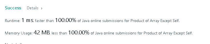 Runtime: 1 ms, faster than 100.00% of Java online submissions for Product of Array Except Self.Memory Usage: 43.2 MB, less than 43.31% of Java online submissions for Product of Array Except Self.