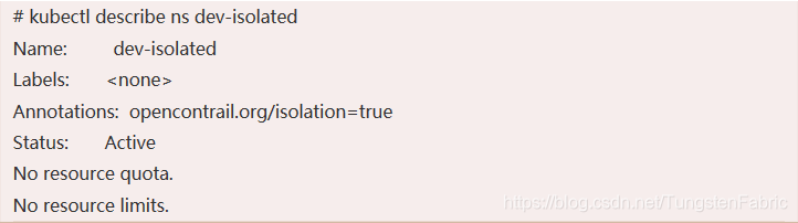 # kubectl describe ns dev-isolatedName:         dev-isolatedLabels:       Annotations:  opencontrail.org/isolation=trueStatus:       ActiveNo resource quota.No resource limits.