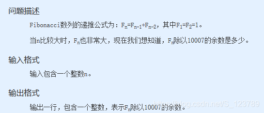 **问题描述**：Fibonacci数列的递推公式为：Fn=Fn-1+Fn-2，其中F1=F2=1。当n比较大时，Fn也非常大，现在我们想知道，Fn除以10007的余数是多少。