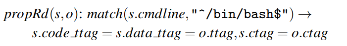 $\begin{aligned}\text{propRd}(s,o):&\text{match}\left(s.cmdline,^{\prime\prime}/\text{bin}/\text{bash }$^{\prime\prime}\right)\rightarrow\\text{s.code_ttag}=\text{s.data_ttag}=o.t tag,s.ctag=o.ctag\end{aligned}$