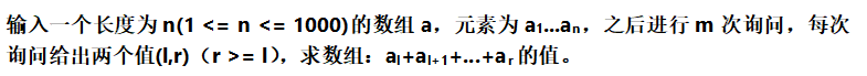 > 输入一个长度为n(1 <= n <= 1000)的数组a，元素为a1....an，之后进行m次询问，每次询问给出两个值(l,r)（r >= l），求数组：![a+ al+1 + ..... ar](https://img-blog.csdnimg.cn/20200217162859999.png)的值