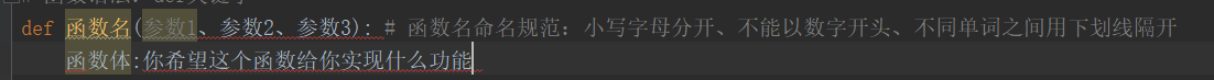 def 函数名(参数1、参数2、参数3): # 函数名命名规范：小写字母分开、不能以数字开头、不同单词之间用下划线隔开函数体:你希望这个函数给你实现什么功能