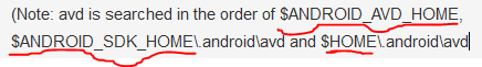 (Note: avd is searched in the order of $ANDROID_AVD_HOME, $ANDROID_SDK_HOME.android\avd and $HOME.android\avd