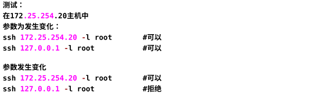 测试： 在172.25.254.20主机中 参数为发生变化： ssh172.25.254.20 -l root #可以 ssh 127.0.0.1 -l root #可以 参数发生变化 ssh 172.25.254.20 -l root #可以 ssh 127.0.0.1 -l root #拒绝