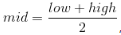 mid=\frac{low+high}{2}