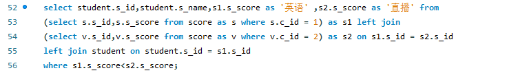 select student.s_id,student.s_name,s1.s_score as '英语' ,s2.s_score as '直播' from(select s.s_id,s.s_score from score as s where s.c_id = 1) as s1left join(select v.s_id,v.s_score from score as v where v.c_id = 2) as s2on s1.s_id = s2.s_idleft join studenton student.s_id = s1.s_idwhere s1.s_score<s2.s_score;
