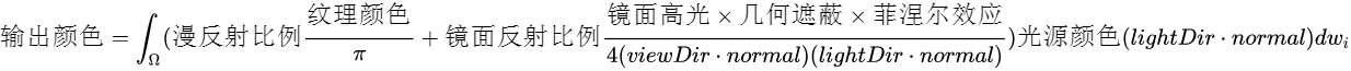 输出颜色=\int_{\Omega}(漫反射比例\frac{纹理颜色}{\pi}+ 镜面反射比例 \frac{镜面高光\times 几何遮蔽\times 菲涅尔效应}{4(viewDir\cdot normal)(lightDir\cdot normal)})光源颜色(lightDir \cdot normal) dw_{i}