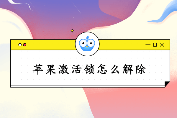 苹果激活锁怎么解除？手把手教你关闭激活锁