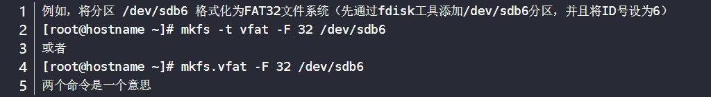 例如，将分区 /dev/sdb6 格式化为FAT32文件系统（先通过fdisk工具添加/dev/sdb6分区，并且将ID号设为6）[root@hostname ~]# mkfs -t vfat -F 32 /dev/sdb6或者[root@hostname ~]# mkfs.vfat -F 32 /dev/sdb6两个命令是一个意思	12345