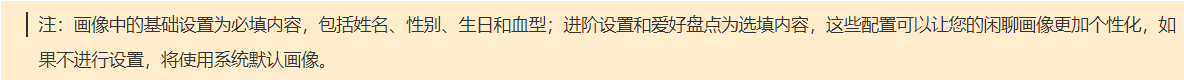 注：画像中的基础设置为必填内容，包括姓名、性别、生日和血型；进阶设置和爱好盘点为选填内容，这些配置可以让您的闲聊画像更加个性化，如果不进行设置，将使用系统默认画像。