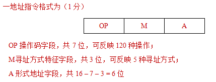 一地址指令格式为（1分）OP	M	AOP操作码字段，共7位，可反映120种操作；M	寻址方式特征字段，共3位，可反映5种寻址方式；A	形式地址字段，共16 – 7 – 3 = 6位