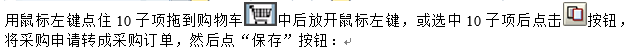 用鼠标左键点住10子项拖到购物车 中后放开鼠标左键，或选中10子项后点击 按钮，将采购申请转成采购订单，然后点“保存”按钮：