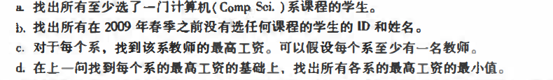 .  Find all students who have taken at least one computer (Comp. Sol) course.  ',.  Find out the IDs and names of all students who did not take any courses before the spring of 2009.  c For each department, find the best salary for teachers in that department.  It can be assumed that each department has at least one teacher.  d On the basis of finding the highest salary of each department in the previous question, find the minimum salary of the highest salary of all departments.