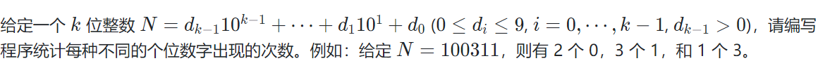 给定一个 k 位整数 N=d​k−1​​ 10​k−1​​ +⋯+d​1​​ 10​1​​ +d​0​​  (0≤d​i​​ ≤9, i=0,⋯,k−1, d​k−1​​ >0)，请编写程序统计每种不同的个位数字出现的次数。例如：给定 N=100311，则有 2 个 0，3 个 1，和 1 个 3。