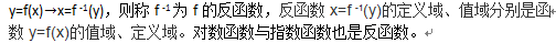 y=f(x)→x=f -1(y)，则称f -1为f的反函数，反函数x=f -1(y)的定义域、值域分别是函
数y=f(x)的值域、定义域。对数函数与指数函数也是反函数。