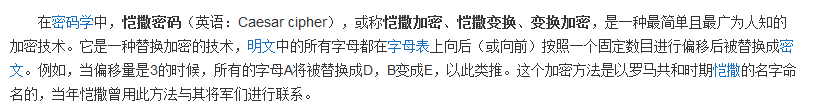 在密码学中，恺撒密码（英语：Caesar cipher），或称恺撒加密、恺撒变换、变换加密，是一种最简单且最广为人知的加密技术。它是一种替换加密的技术，明文中的所有字母都在字母表上向后（或向前）按照一个固定数目进行偏移后被替换成密文。例如，当偏移量是3的时候，所有的字母A将被替换成D，B变成E，以此类推。这个加密方法是以罗马共和时期恺撒的名字命名的，当年恺撒曾用此方法与其将军们进行联系。