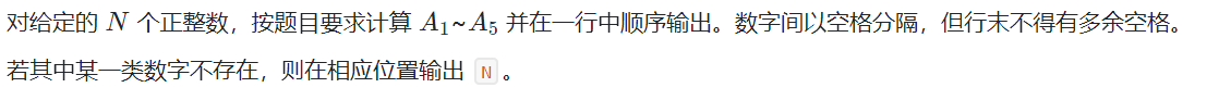 对给定的 N 个正整数，按题目要求计算 A​1​​ ~A​5​​  并在一行中顺序输出。数字间以空格分隔，但行末不得有多余空格。