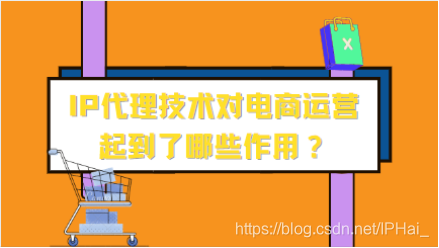 IP代理技术对电商运营起到了哪些作用？