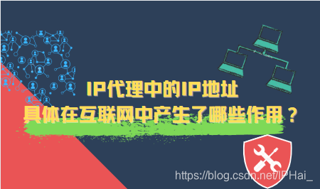 IP代理中的IP地址具体在互联网中产生了哪些作用？