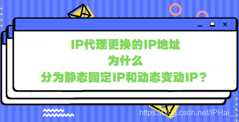 IP代理更换的IP地址为什么分为静态固定IP和动态变动IP？