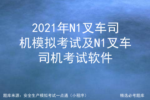 2021年N1叉车司机模拟考试及N1叉车司机考试软件