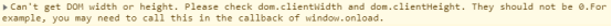 Can't get DOM width or height. Please check dom.clientWidth and dom.clientHeight. They should not be 0.For example, you may need to call this in the callback of window.onload.