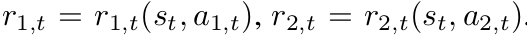 r 1,t = r 1,t (s t , a 1,t ),r 2,t = r 2,t (s t , a 2,t )