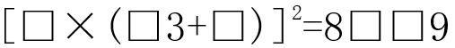 [□×(□3+□)]2=8□□9，