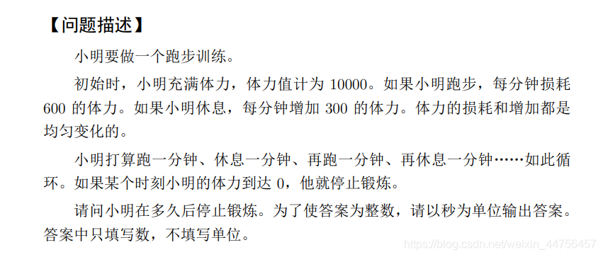 小明要做一个跑步训练。 初始时,小明充满体力,体力值计为 10000。如果小明跑步,每分钟损耗600的体力。如果小明休息,每分钟增加 300 的体力。体力的损耗和增加都是**均匀变化的**。小明打算跑一分钟、休息一分钟、再跑一分钟、再休息一分钟……如此循环。如果某个时刻小明的体力到达0,他就停止锻炼。 请问小明在多久后停止锻炼。为了使答案为整数,请以秒为单位输出答案。 答案中只填写数,不填写单位。