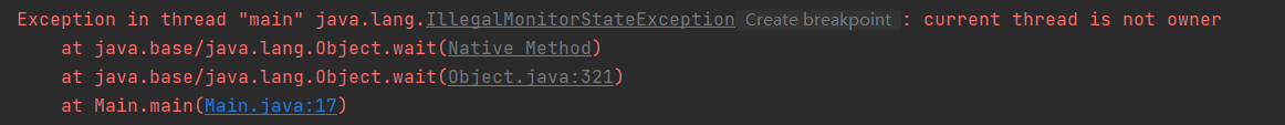 Exception in thread "main" java.lang.IllegalMonitorStateException: current thread is not ownerat java.base/java.lang.Object.wait(Native Method)at java.base/java.lang.Object.wait(Object.java:321)at Main.main(Main.java:17)