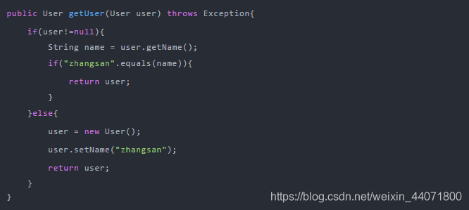 public User getUser(User user) throws Exception{if(user!=null){String name = user.getName();if("zhangsan".equals(name)){return user;}}else{user = new User();user.setName("zhangsan");return user;}}