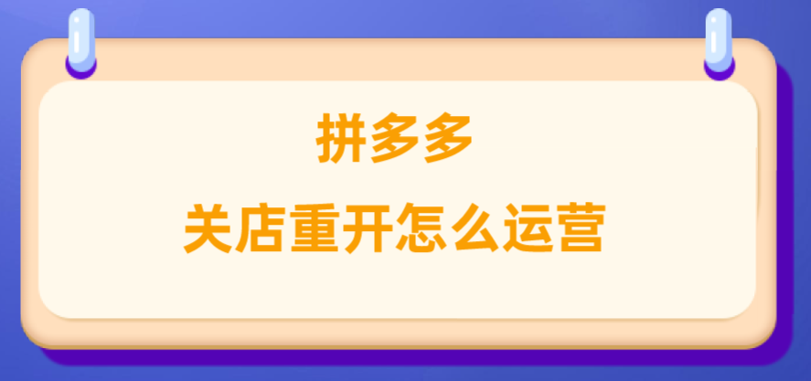 拼多多关店重开怎么运营？