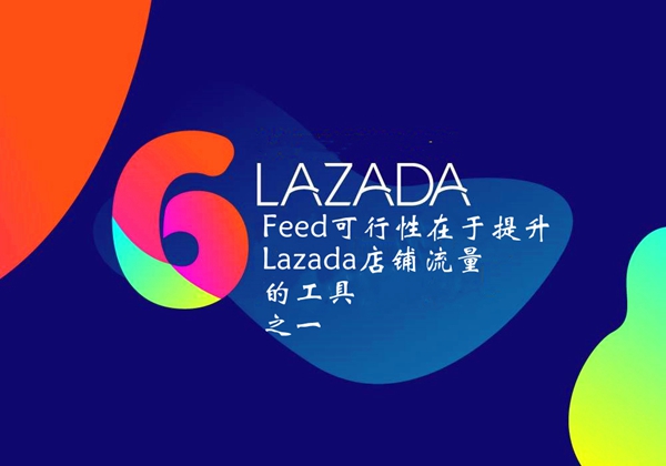 Lazada Feed可行性在于提升Lazada店铺流量的工具之一