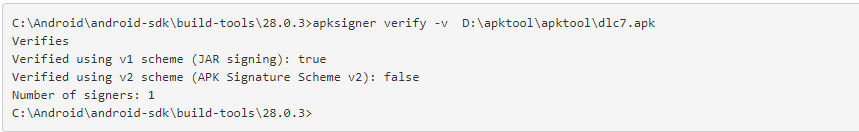 C:\Android\android-sdk\build-tools\28.0.3>apksigner verify -v  D:\apktool\apktool\dlc7.apkVerifiesVerified using v1 scheme (JAR signing): trueVerified using v2 scheme (APK Signature Scheme v2): falseNumber of signers: 1C:\Android\android-sdk\build-tools\28.0.3>