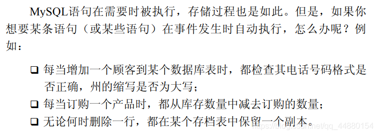 MySQL语句在需要时被执行，存储过程也是如此。但是，如果你想要某条语句（或某些语句）在事件发生时自动执行，可能就需要用到触发器了。