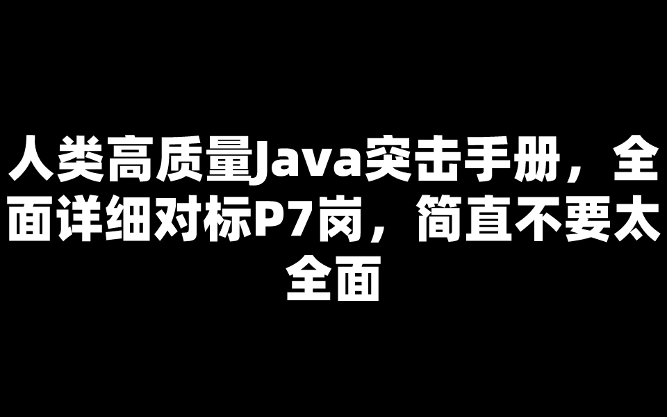 人类高质量Java突击手册，全面详细对标P7岗，简直不要太全面_被基金支配的打工人