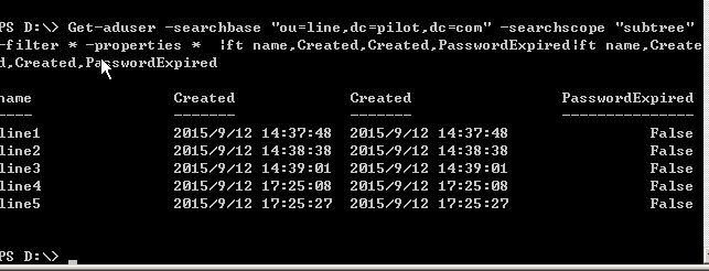计算机生成了可选文字:
户SD:\>
一filter
Get一aduset．一sea护chbase"ou=line,dc=Pilot,dc=con”一searc卜scoPe
铃一p护oPe护ties朴
:ftname,C护eated,C护eated,Pass"o护dFxPi护ed:ft
,'sul,tree"
nane,Create
1,""e't"d,P“吸
s讨。护dFxpired
lane
Pass"ordFxplred
linel
liDeZ
LIDe3
Line4
lines
C护eated
2日15/9/12
2日15/9/12
2日15/9/12
2日15/9/12
2日15/9/12
14:37:48
14:38:38
14:3,：日1
1?:25：日8
1?:25:2,
Created
2日15/9/12
2日15/9/12
2日15/9/12
2日15/9/12
2日15/9/12
14:37:48
14:38:38
14:39：日1
1?:25：日8
17:25:27
False
Fa1Se
Fa1Se
Fa1Se
False
PgD:\>