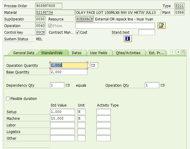 Machine generated alternative text:&#10;Process Order 903997808 Type rPI01&#10;Material 82198734 OLAY FACE LOT 15OMLX6 NW UV HKTW JUL13 Plant 386&#10;SupOperatn !0o3O Resource SCEXPACK External CM repack line - Huai Yuan&#10;Operation 004?  -&#10;Control key Contract Man... R抜Cost Stand.text&#10;System Status REL&#10;General Data Standard Vals Dates User Fields z Qties/Activities Ext. Pr...&#10;Operation Quantity F1 oool &#10;Base Quantity eli-too0&#10;Dependency Qty i ! CS equals Operation Qty Fi _____J CS&#10;Flexible duration&#10;Std Value Unit Activity Type&#10;Setup ?1.000 &#10;Machine ?10.000&#10;Labor&#10;Logistics&#10;Other