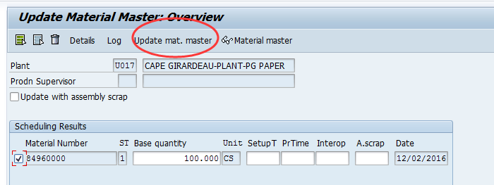 Machine generated alternative text:&#10;Update Material Mast lew&#10;[ 3  Details Log pdate mat. master 殥MateriaI master&#10;Plant U017 CAPE GIRARDEAU-PLANT-PG PAPER&#10;Prodn Supervisor&#10;Update with assembly scrap&#10;Scheduhng Results&#10;Material Number ST Base quantity Unit SetupT PrTime Interop A.scrap Date&#10;r&#10;&J84960000 1 100.000] CS 12/02/2016